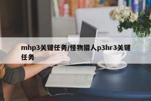 mhp3关键任务/怪物猎人p3hr3关键任务