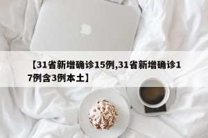 【31省新增确诊15例,31省新增确诊17例含3例本土】