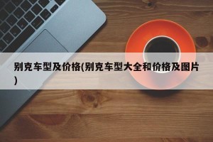 别克车型及价格(别克车型大全和价格及图片)