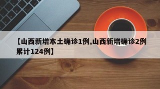 【山西新增本土确诊1例,山西新增确诊2例 累计124例】