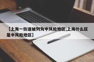 【上海一街道被列为中风险地区,上海什么区是中风险地区】