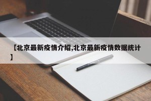 【北京最新疫情介绍,北京最新疫情数据统计】